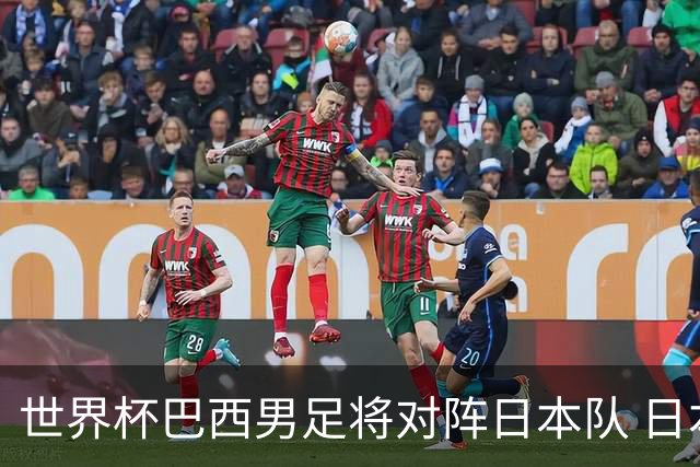 世界杯巴西男足将对阵日本队 日本队具备与巴西抗衡的实力