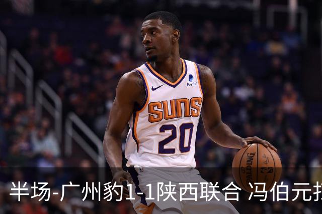 半场-广州豹1-1陕西联合 冯伯元扫射破僵王建明世界波扳平