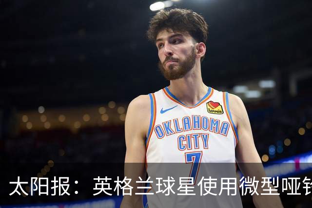 太阳报：英格兰球星使用微型哑铃进行训练，以增强场上爆发力