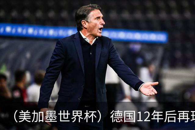 （美加墨世界杯）德国12年后再现“7比1” 日本队绝平荷兰队