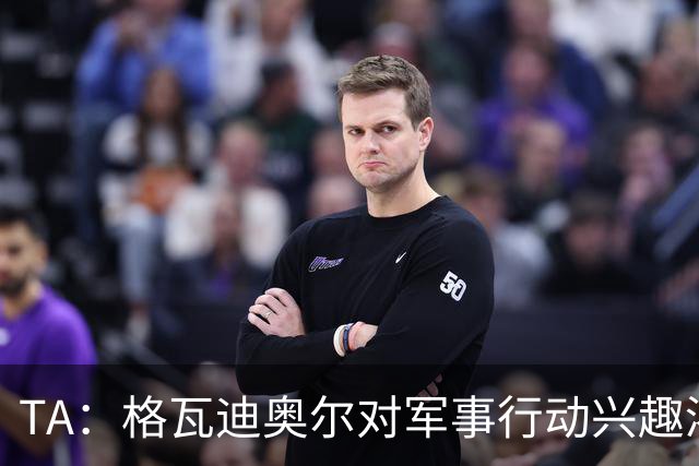 TA：格瓦迪奥尔对军事行动兴趣浓厚，会进行部队式的训练